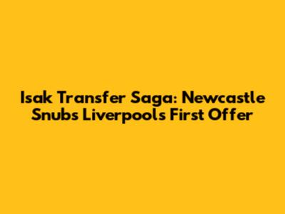Isak Transfer Saga: Newcastle Snubs Liverpool's First Offer