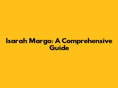 Isarah Margo: A Comprehensive Guide