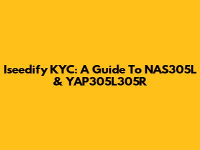 Iseedify KYC: A Guide To NAS305L & YAP305L305R