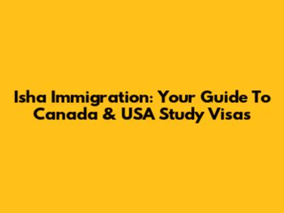 Isha Immigration: Your Guide To Canada & USA Study Visas