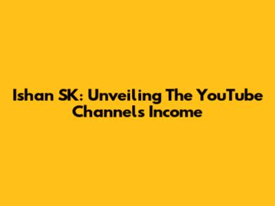 Ishan SK: Unveiling The YouTube Channel's Income