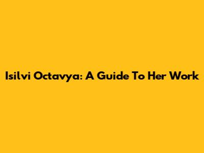 Isilvi Octavya: A Guide To Her Work