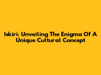 Iskiri: Unveiling The Enigma Of A Unique Cultural Concept