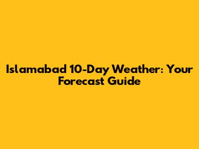 Islamabad 10-Day Weather: Your Forecast Guide