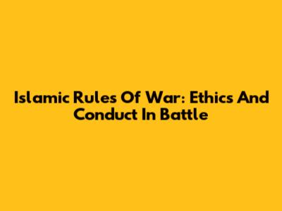 Islamic Rules Of War: Ethics And Conduct In Battle