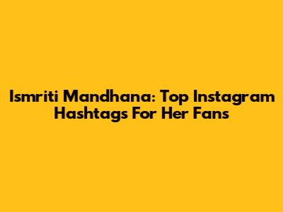 Ismriti Mandhana: Top Instagram Hashtags For Her Fans