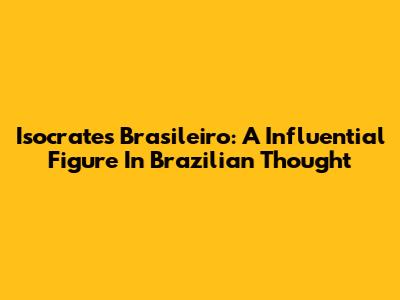 Isocrates Brasileiro: A Influential Figure In Brazilian Thought