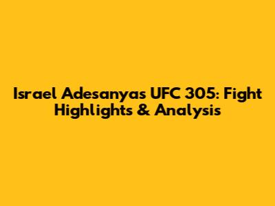 Israel Adesanya's UFC 305: Fight Highlights & Analysis