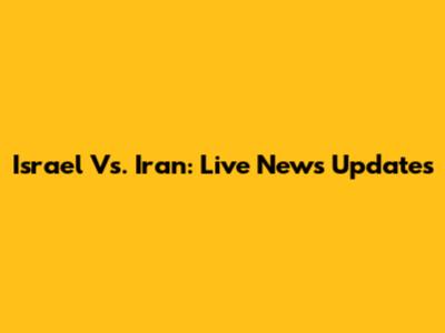 Israel Vs. Iran: Live News Updates