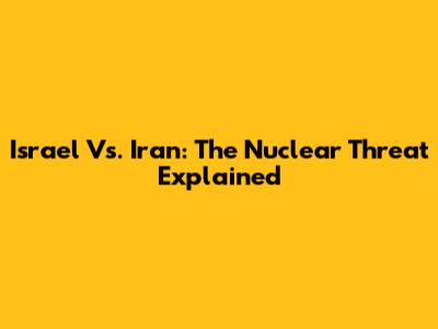 Israel Vs. Iran: The Nuclear Threat Explained