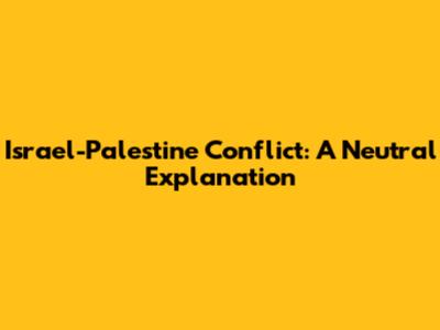 Israel-Palestine Conflict: A Neutral Explanation
