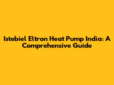 Istebiel Eltron Heat Pump India: A Comprehensive Guide