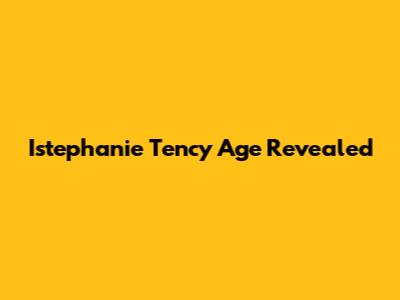 Istephanie Tency Age Revealed