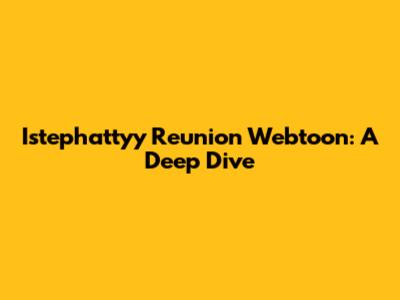 Istephattyy Reunion Webtoon: A Deep Dive