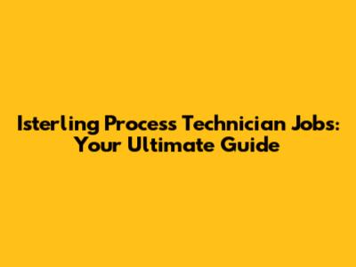 Isterling Process Technician Jobs: Your Ultimate Guide