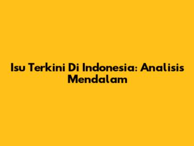 Isu Terkini Di Indonesia: Analisis Mendalam