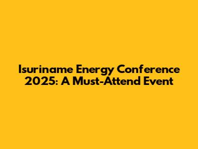 Isuriname Energy Conference 2025: A Must-Attend Event