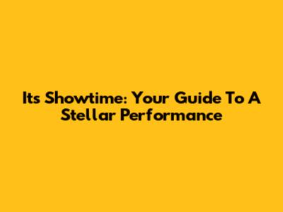 It's Showtime: Your Guide To A Stellar Performance