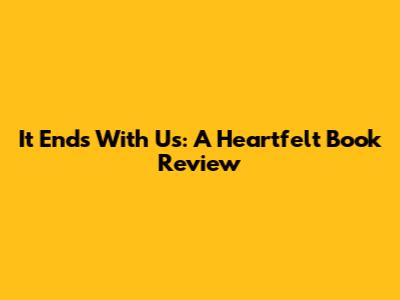 It Ends With Us: A Heartfelt Book Review