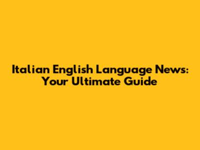 Italian English Language News: Your Ultimate Guide