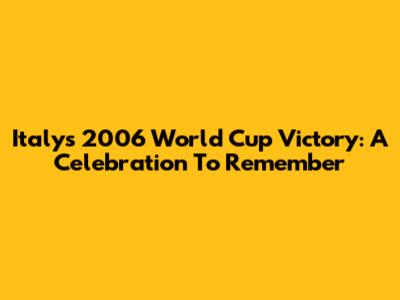 Italy's 2006 World Cup Victory: A Celebration To Remember