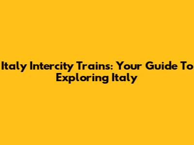 Italy Intercity Trains: Your Guide To Exploring Italy