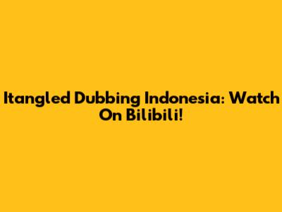 Itangled Dubbing Indonesia: Watch On Bilibili!