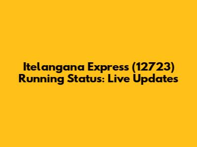 Itelangana Express (12723) Running Status: Live Updates
