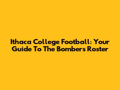 Ithaca College Football: Your Guide To The Bombers' Roster
