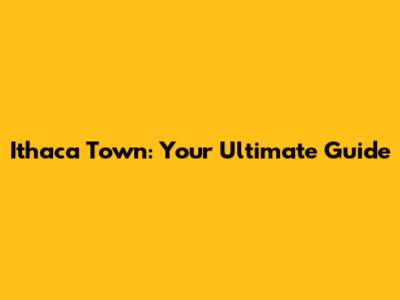 Ithaca Town: Your Ultimate Guide