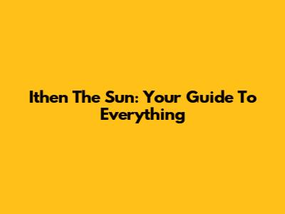 Ithen The Sun: Your Guide To Everything
