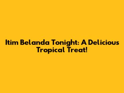 Itim Belanda Tonight: A Delicious Tropical Treat!