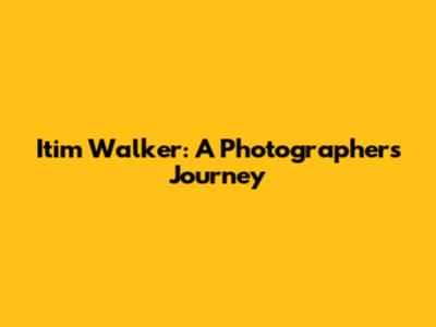 Itim Walker: A Photographer's Journey