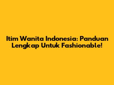 Itim Wanita Indonesia: Panduan Lengkap Untuk Fashionable!