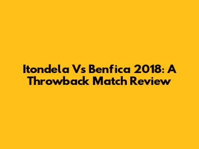Itondela Vs Benfica 2018: A Throwback Match Review