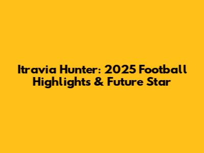 Itravia Hunter: 2025 Football Highlights & Future Star
