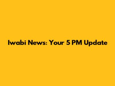 Iwabi News: Your 5 PM Update