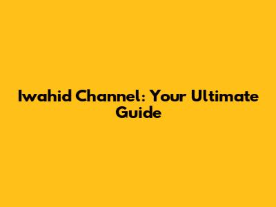 Iwahid Channel: Your Ultimate Guide