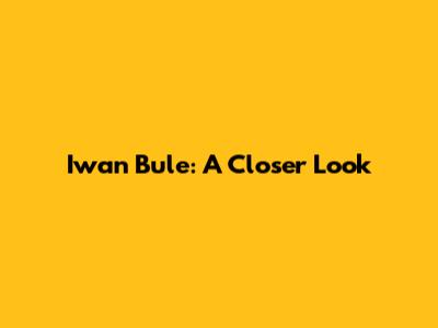 Iwan Bule: A Closer Look