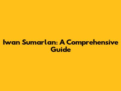 Iwan Sumarlan: A Comprehensive Guide