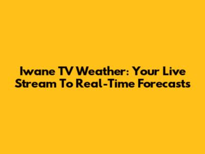 Iwane TV Weather: Your Live Stream To Real-Time Forecasts