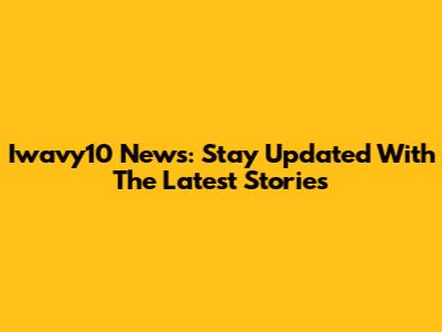 Iwavy10 News: Stay Updated With The Latest Stories