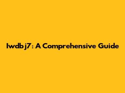 Iwdbj7: A Comprehensive Guide