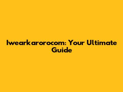 Iwearkarorocom: Your Ultimate Guide