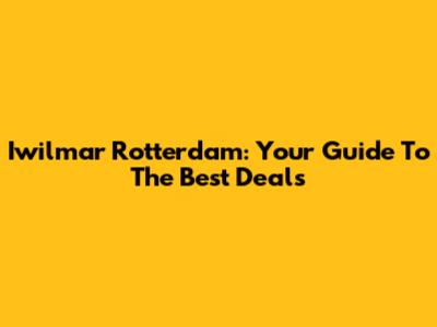 Iwilmar Rotterdam: Your Guide To The Best Deals
