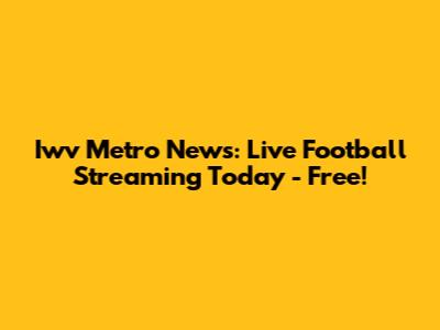 Iwv Metro News: Live Football Streaming Today - Free!