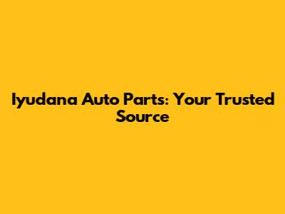 Iyudana Auto Parts: Your Trusted Source