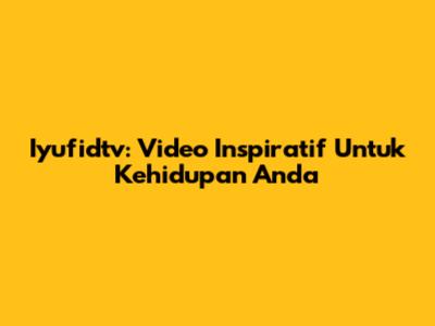 Iyufidtv: Video Inspiratif Untuk Kehidupan Anda