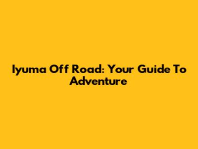 Iyuma Off Road: Your Guide To Adventure
