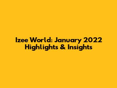 Izee World: January 2022 Highlights & Insights